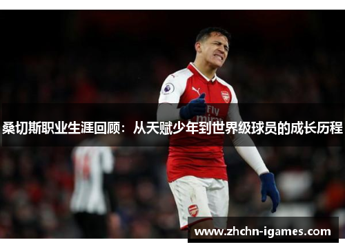 桑切斯职业生涯回顾：从天赋少年到世界级球员的成长历程