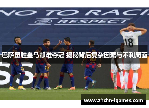 巴萨虽胜皇马却难夺冠 揭秘背后复杂因素与不利局面 巴萨虽胜皇马却难夺冠 揭秘背后复杂因素与不利局面