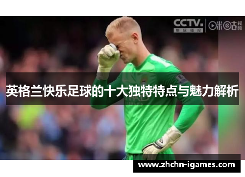 英格兰快乐足球的十大独特特点与魅力解析