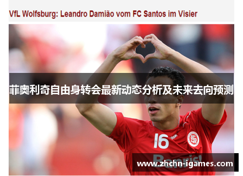 菲奥利奇自由身转会最新动态分析及未来去向预测 菲奥利奇自由身转会最新动态分析及未来去向预测