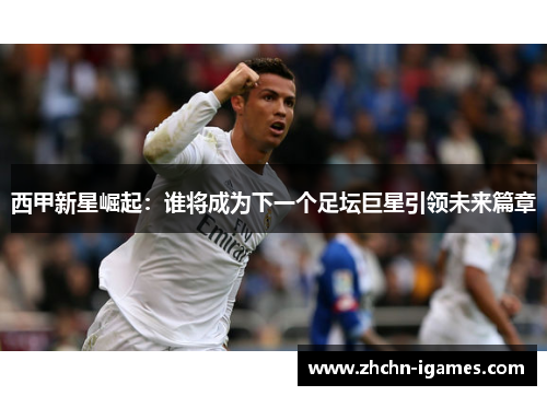 西甲新星崛起:谁将成为下一个足坛巨星引领未来篇章 西甲新星崛起:谁将成为下一个足坛巨星引领未来篇章