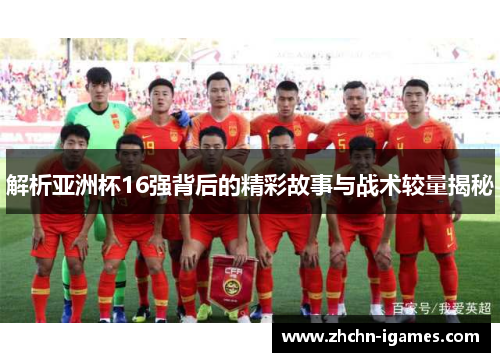 解析亚洲杯16强背后的精彩故事与战术较量揭秘 解析亚洲杯16强背后的精彩故事与战术较量揭秘