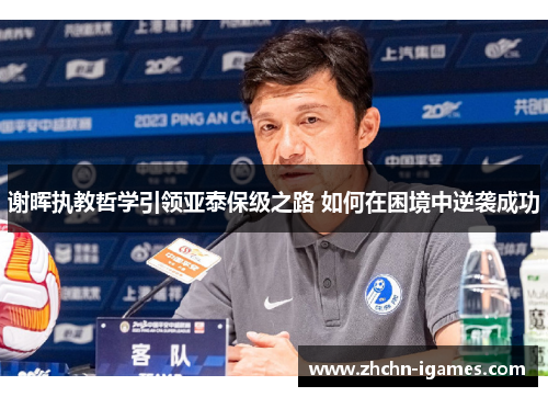 谢晖执教哲学引领亚泰保级之路 如何在困境中逆袭成功
