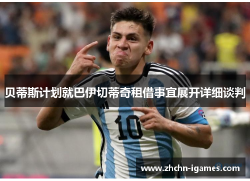 贝蒂斯计划就巴伊切蒂奇租借事宜展开详细谈判