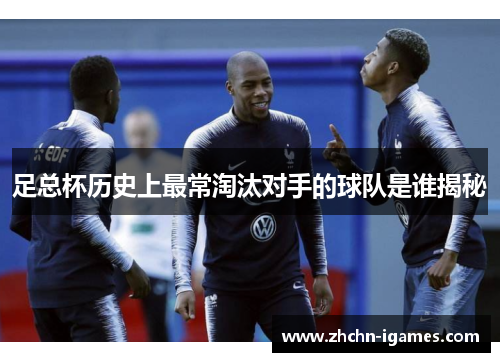 足总杯历史上最常淘汰对手的球队是谁揭秘 足总杯历史上最常淘汰对手的球队是谁揭秘
