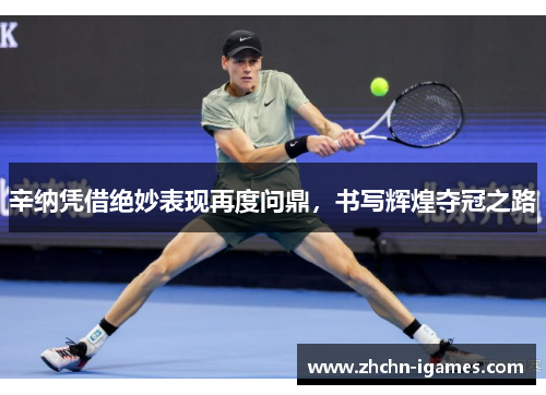 辛纳凭借绝妙表现再度问鼎,书写辉煌夺冠之路 辛纳凭借绝妙表现再度问鼎,书写辉煌夺冠之路