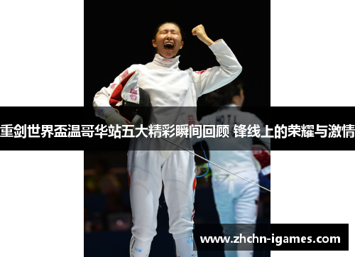 重剑世界盃温哥华站五大精彩瞬间回顾 锋线上的荣耀与激情 重剑世界盃温哥华站五大精彩瞬间回顾 锋线上的荣耀与激情