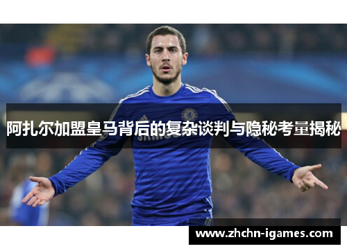 阿扎尔加盟皇马背后的复杂谈判与隐秘考量揭秘