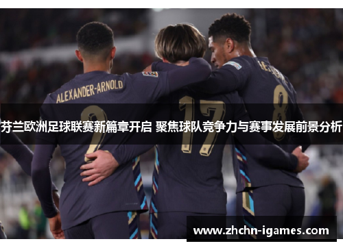 芬兰欧洲足球联赛新篇章开启 聚焦球队竞争力与赛事发展前景分析 芬兰欧洲足球联赛新篇章开启 聚焦球队竞争力与赛事发展前景分析