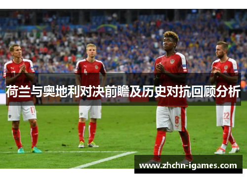 荷兰与奥地利对决前瞻及历史对抗回顾分析 荷兰与奥地利对决前瞻及历史对抗回顾分析