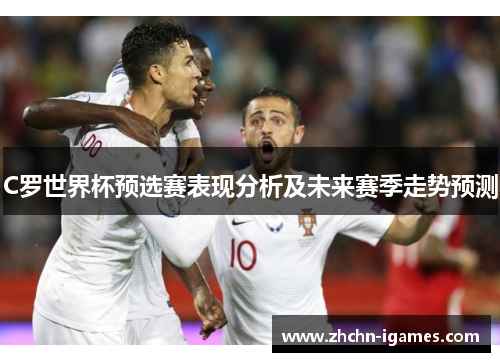C罗世界杯预选赛表现分析及未来赛季走势预测