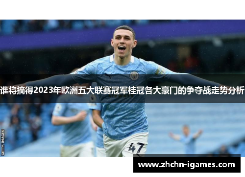 谁将摘得2023年欧洲五大联赛冠军桂冠各大豪门的争夺战走势分析