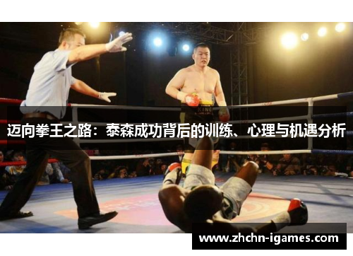 迈向拳王之路:泰森成功背后的训练、心理与机遇分析 迈向拳王之路:泰森成功背后的训练、心理与机遇分析
