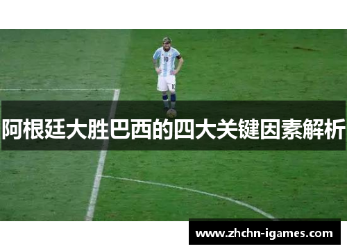 阿根廷大胜巴西的四大关键因素解析 阿根廷大胜巴西的四大关键因素解析