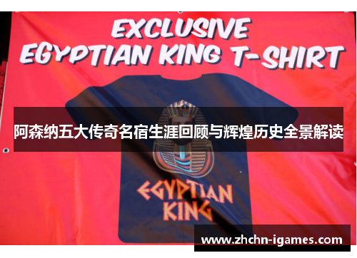 阿森纳五大传奇名宿生涯回顾与辉煌历史全景解读