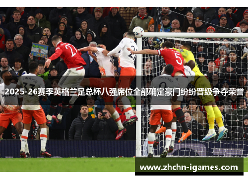 2025-26赛季英格兰足总杯八强席位全部确定豪门纷纷晋级争夺荣誉 2025-26赛季英格兰足总杯八强席位全部确定豪门纷纷晋级争夺荣誉