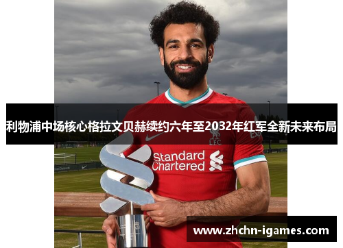 利物浦中场核心格拉文贝赫续约六年至2032年红军全新未来布局 利物浦中场核心格拉文贝赫续约六年至2032年红军全新未来布局