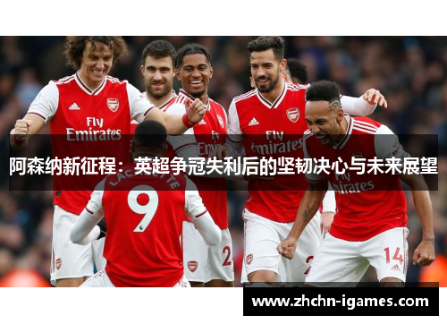 阿森纳新征程：英超争冠失利后的坚韧决心与未来展望