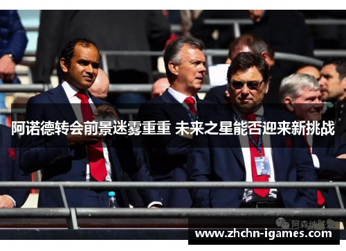 阿诺德转会前景迷雾重重 未来之星能否迎来新挑战 阿诺德转会前景迷雾重重 未来之星能否迎来新挑战